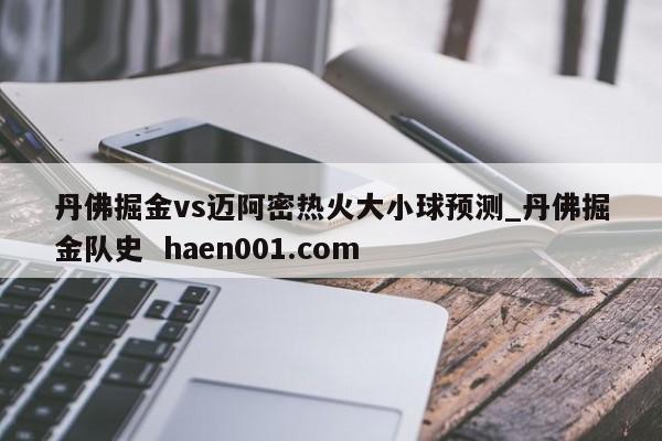 丹佛掘金vs迈阿密热火大小球预测_丹佛掘金队史  haen001.com