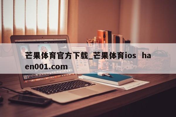 芒果体育官方下载_芒果体育ios  haen001.com