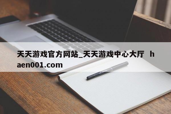 天天游戏官方网站_天天游戏中心大厅  haen001.com