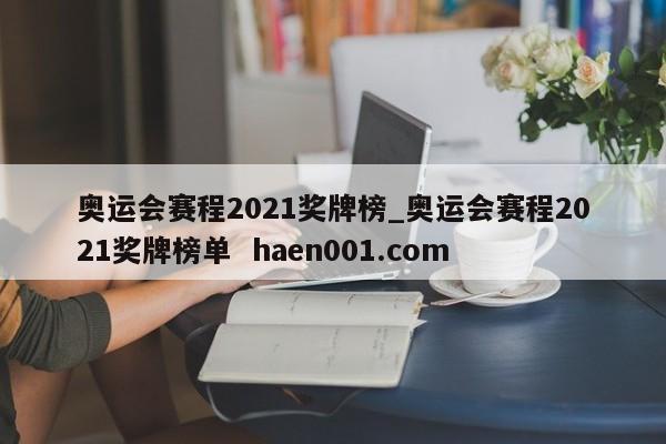 奥运会赛程2021奖牌榜_奥运会赛程2021奖牌榜单  haen001.com