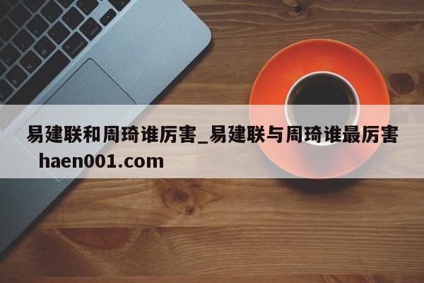 易建联和周琦谁厉害_易建联与周琦谁最厉害  haen001.com