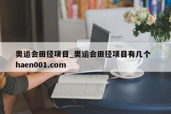 奥运会田径项目_奥运会田径项目有几个  haen001.com