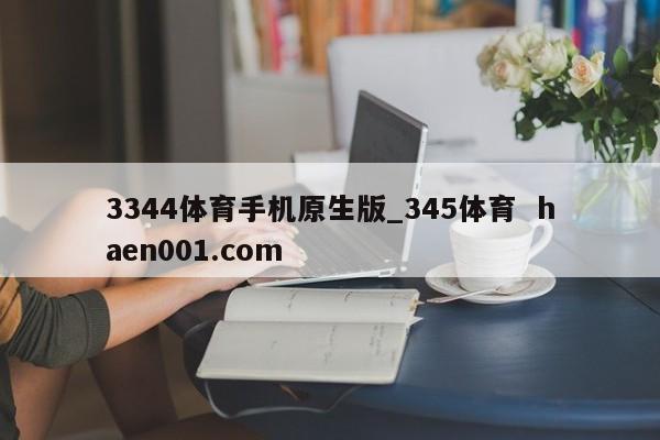 3344体育手机原生版_345体育  haen001.com
