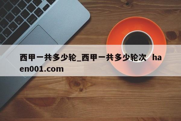 西甲一共多少轮_西甲一共多少轮次  haen001.com