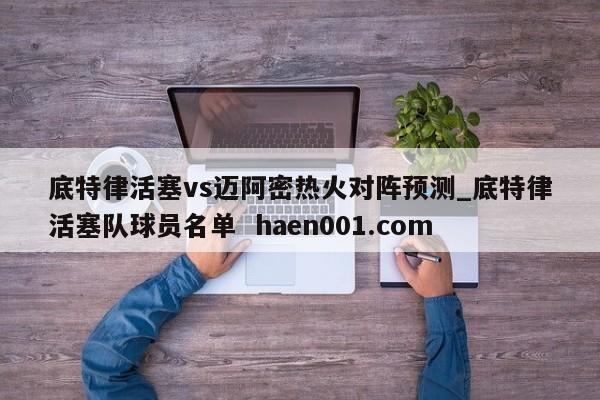 底特律活塞vs迈阿密热火对阵预测_底特律活塞队球员名单  haen001.com