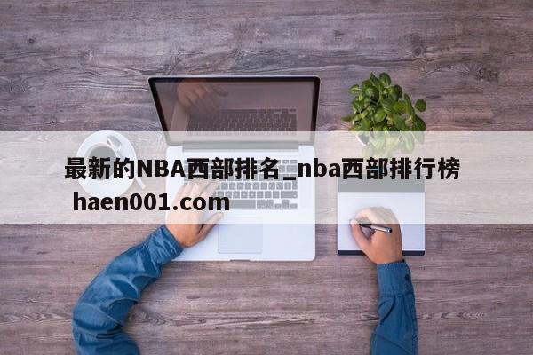 最新的NBA西部排名_nba西部排行榜 haen001.com