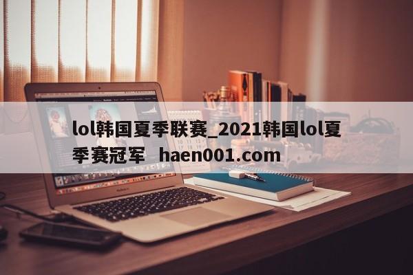 lol韩国夏季联赛_2021韩国lol夏季赛冠军 haen001.com