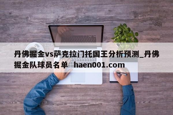 丹佛掘金vs萨克拉门托国王分析预测_丹佛掘金队球员名单 haen001.com