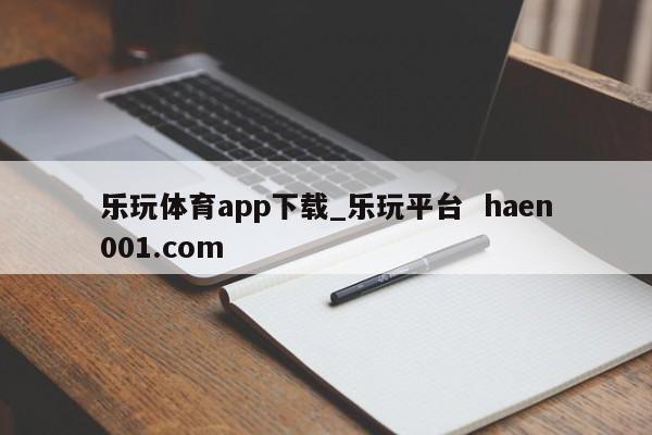 乐玩体育app下载_乐玩平台 haen001.com