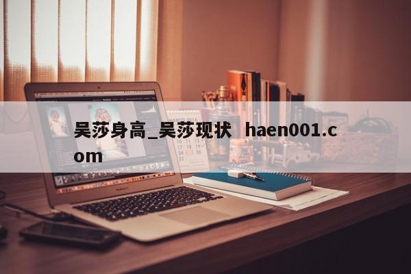吴莎身高_吴莎现状 haen001.com