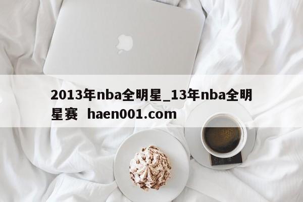 2013年nba全明星_13年nba全明星赛  haen001.com