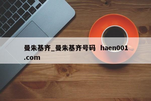 曼朱基齐_曼朱基齐号码  haen001.com