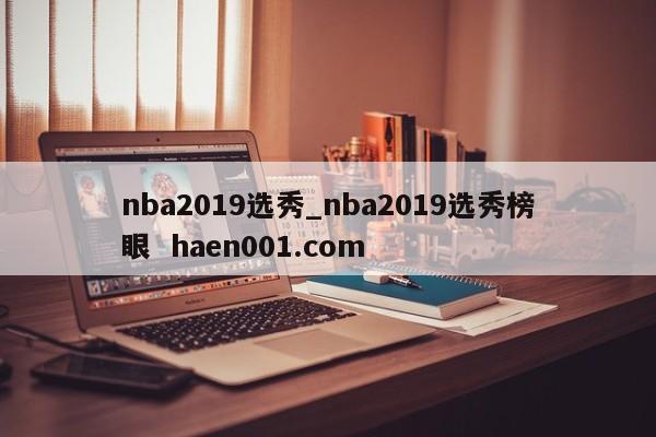 nba2019选秀_nba2019选秀榜眼  haen001.com