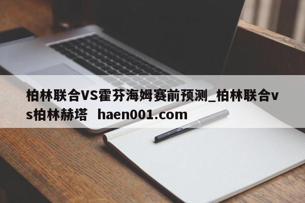 柏林联合VS霍芬海姆赛前预测_柏林联合vs柏林赫塔  haen001.com