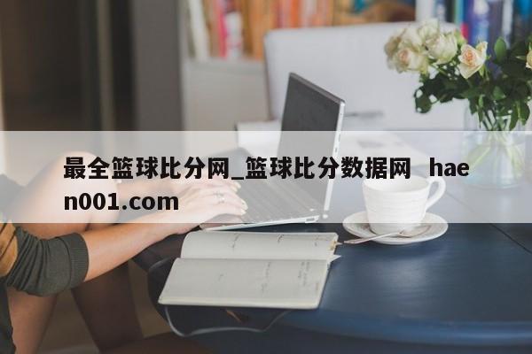 最全篮球比分网_篮球比分数据网  haen001.com