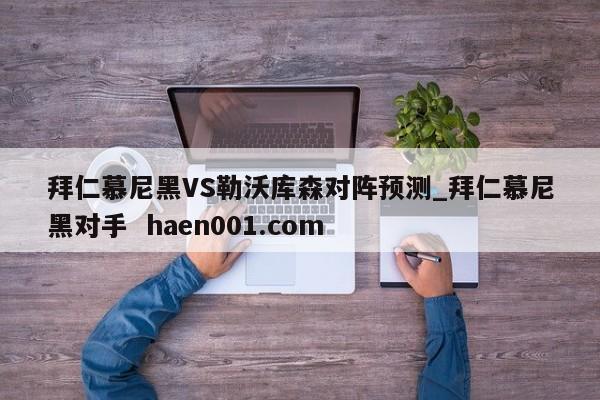 拜仁慕尼黑VS勒沃库森对阵预测_拜仁慕尼黑对手  haen001.com