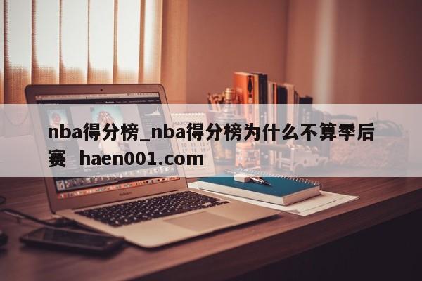 nba得分榜_nba得分榜为什么不算季后赛  haen001.com
