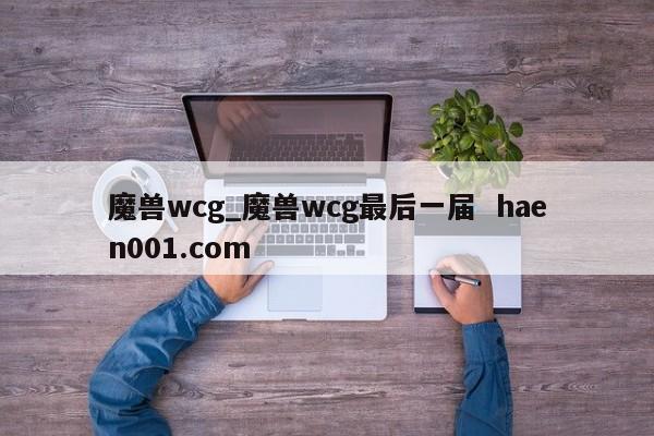 魔兽wcg_魔兽wcg最后一届  haen001.com