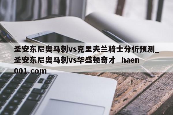 圣安东尼奥马刺vs克里夫兰骑士分析预测_圣安东尼奥马刺vs华盛顿奇才  haen001.com