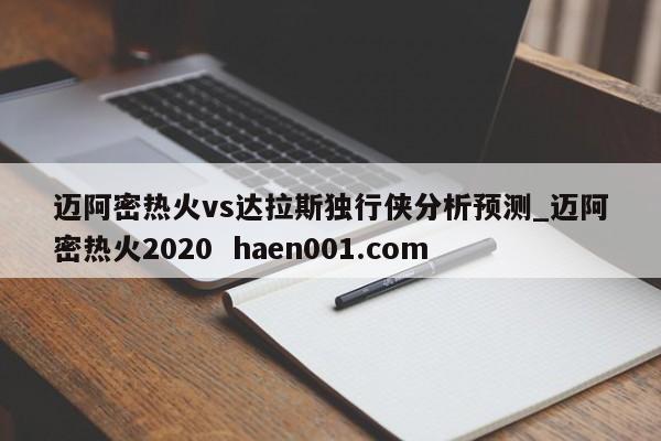 迈阿密热火vs达拉斯独行侠分析预测_迈阿密热火2020  haen001.com
