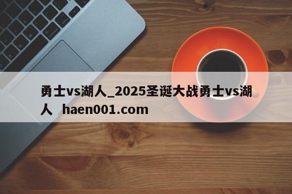 勇士vs湖人_2025圣诞大战勇士vs湖人  haen001.com