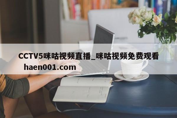 CCTV5咪咕视频直播_咪咕视频免费观看  haen001.com