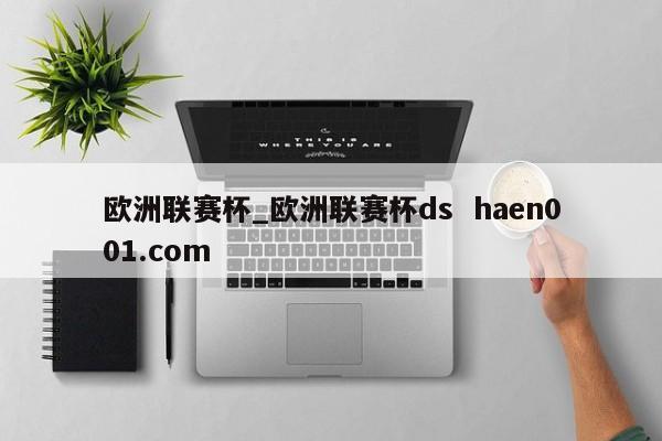 欧洲联赛杯_欧洲联赛杯ds  haen001.com