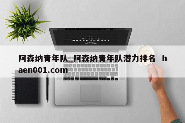 阿森纳青年队_阿森纳青年队潜力排名  haen001.com
