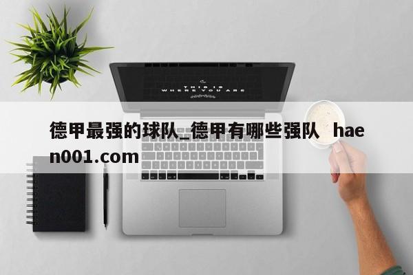 德甲最强的球队_德甲有哪些强队  haen001.com