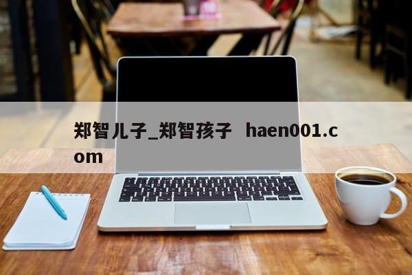 郑智儿子_郑智孩子  haen001.com