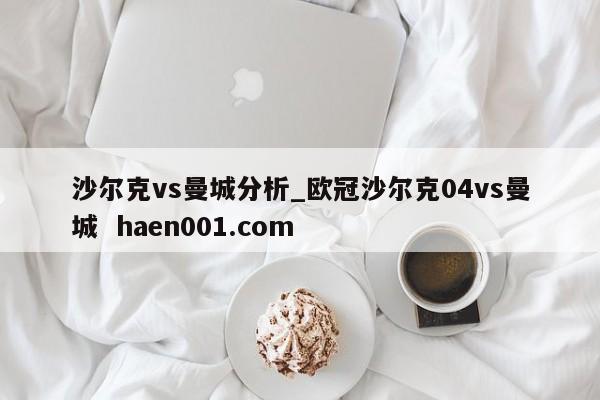 沙尔克vs曼城分析_欧冠沙尔克04vs曼城  haen001.com