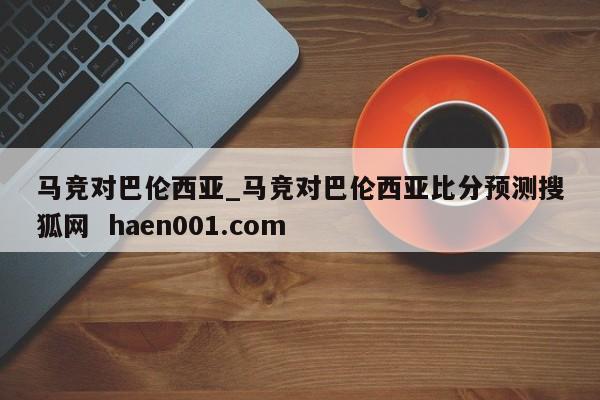 马竞对巴伦西亚_马竞对巴伦西亚比分预测搜狐网  haen001.com