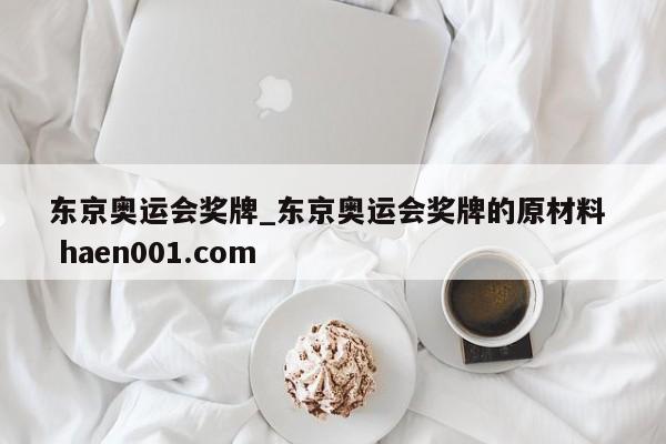 东京奥运会奖牌_东京奥运会奖牌的原材料  haen001.com