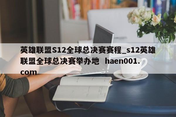 英雄联盟S12全球总决赛赛程_s12英雄联盟全球总决赛举办地 haen001.com