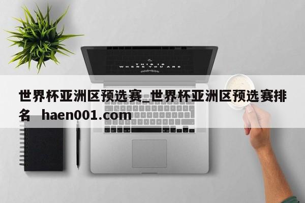 世界杯亚洲区预选赛_世界杯亚洲区预选赛排名  haen001.com